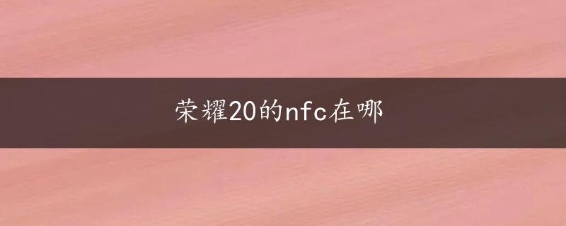 荣耀20的nfc在哪