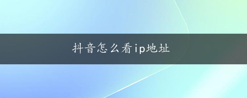 抖音怎么看ip地址