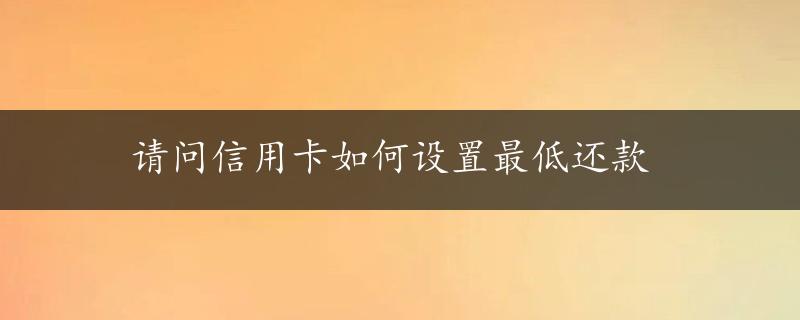 请问信用卡如何设置最低还款