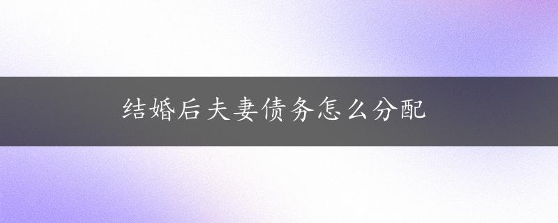 结婚后夫妻债务怎么分配