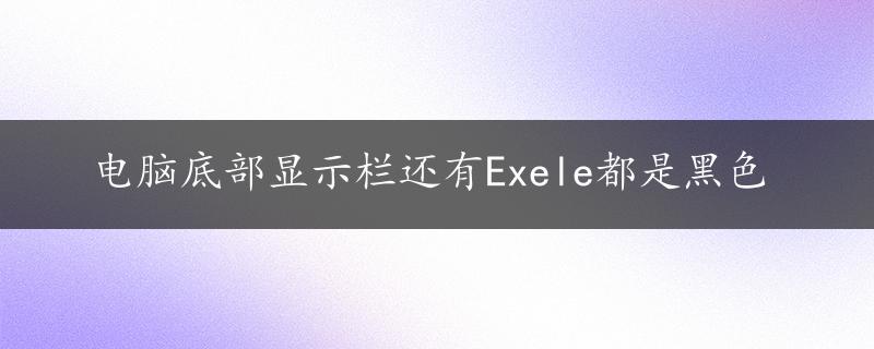 电脑底部显示栏还有Exele都是黑色