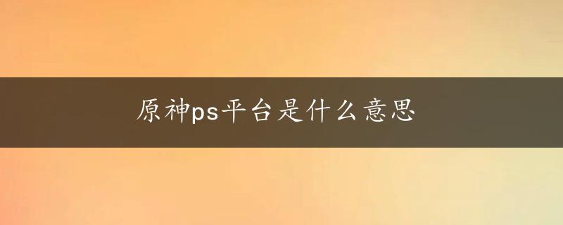 原神ps平台是什么意思