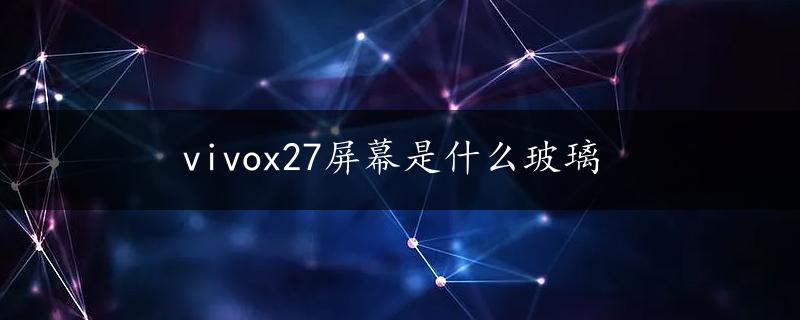 vivox27屏幕是什么玻璃