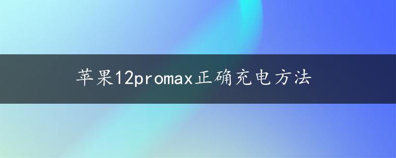 苹果12promax正确充电方法