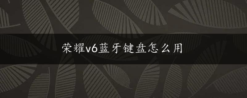 荣耀v6蓝牙键盘怎么用