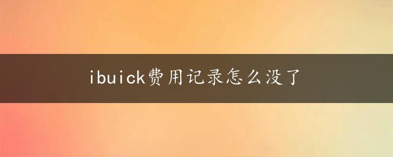 ibuick费用记录怎么没了