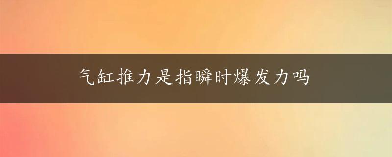 气缸推力是指瞬时爆发力吗