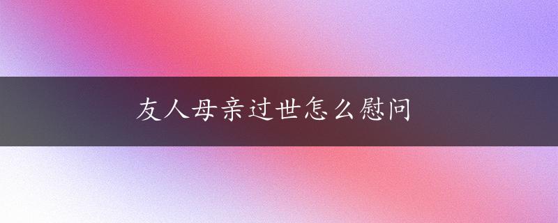 友人母亲过世怎么慰问