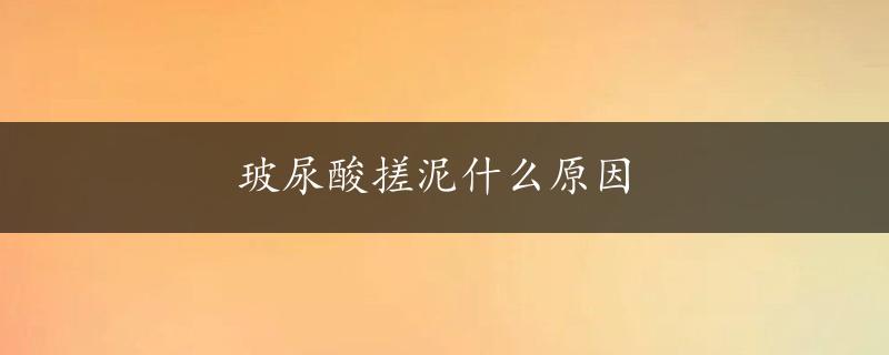 玻尿酸搓泥什么原因