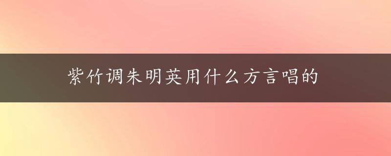 紫竹调朱明英用什么方言唱的