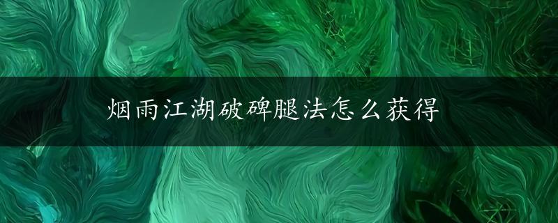 烟雨江湖破碑腿法怎么获得