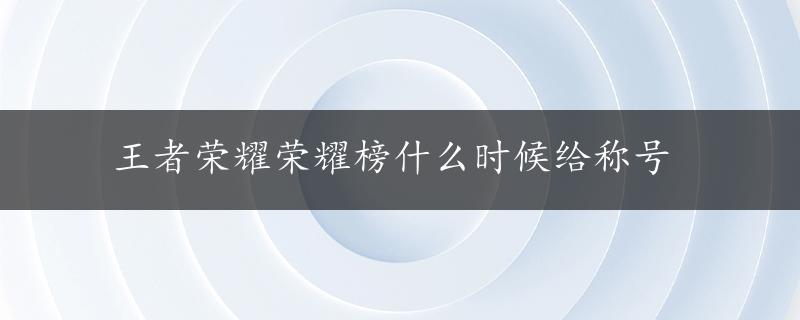 王者荣耀荣耀榜什么时候给称号