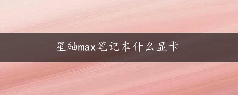 星轴max笔记本什么显卡