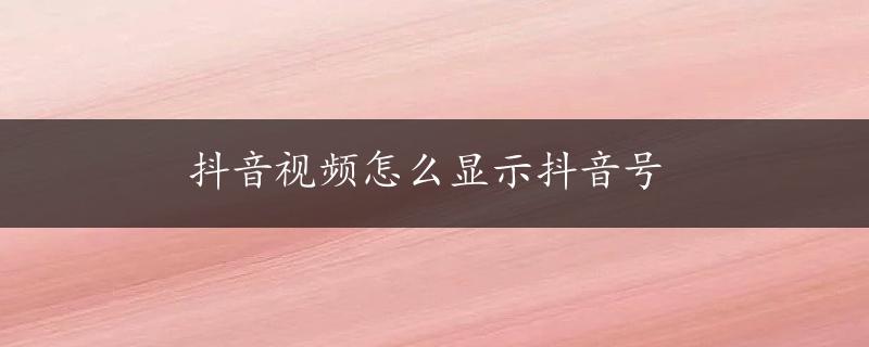 抖音视频怎么显示抖音号