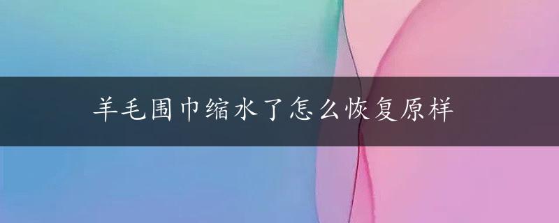 羊毛围巾缩水了怎么恢复原样