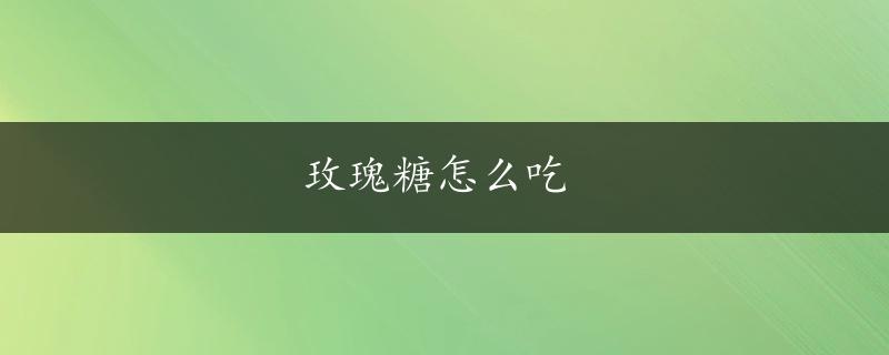 玫瑰糖怎么吃