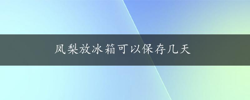 凤梨放冰箱可以保存几天