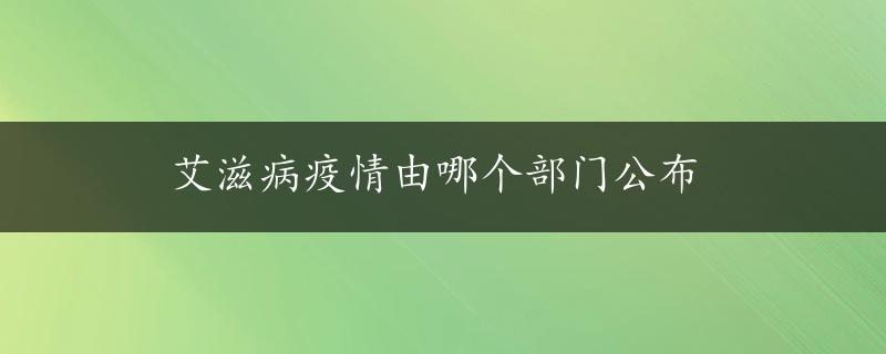 艾滋病疫情由哪个部门公布