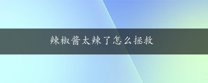 辣椒酱太辣了怎么拯救