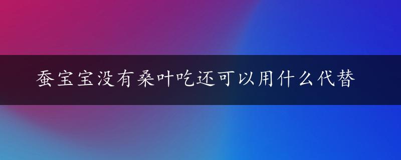 蚕宝宝没有桑叶吃还可以用什么代替