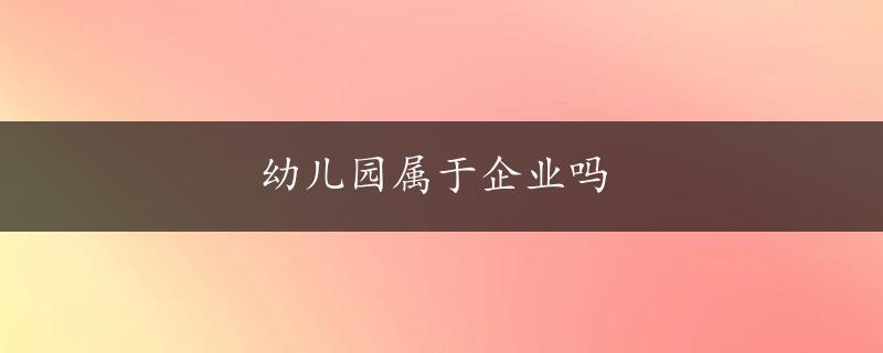 幼儿园属于企业吗