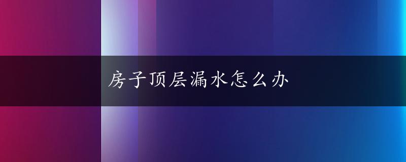 房子顶层漏水怎么办