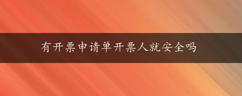 有开票申请单开票人就安全吗