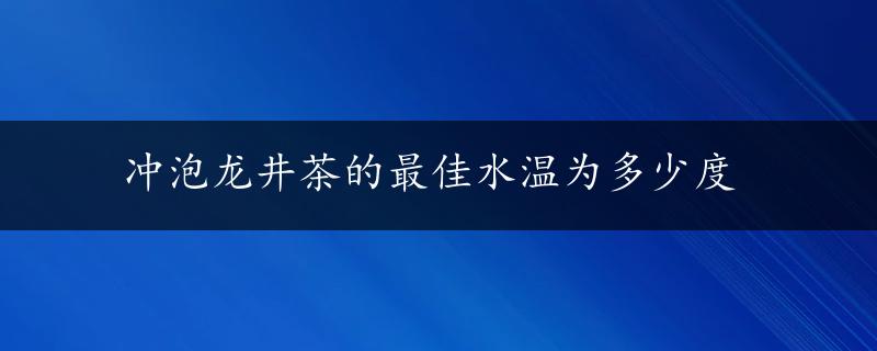 冲泡龙井茶的最佳水温为多少度