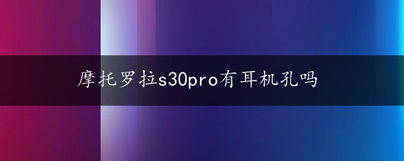 摩托罗拉s30pro有耳机孔吗