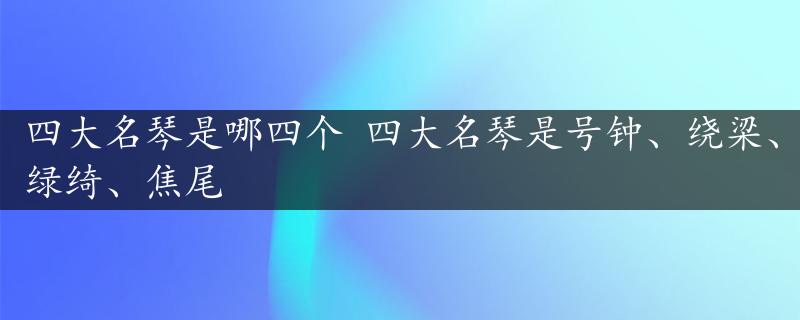 四大名琴是哪四个 四大名琴是号钟、绕梁、绿绮、焦尾