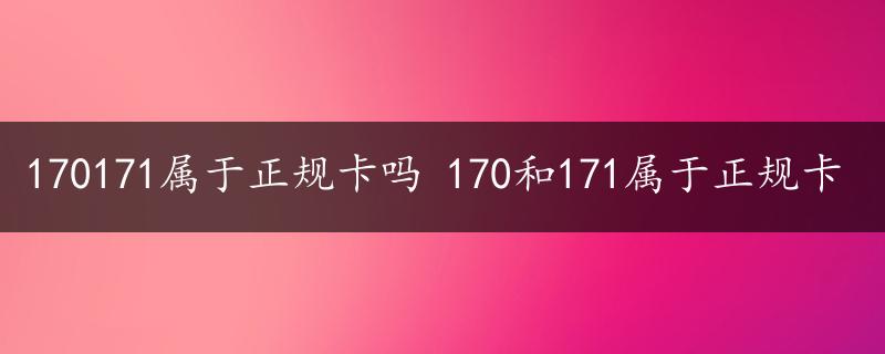 170171属于正规卡吗 170和171属于正规卡