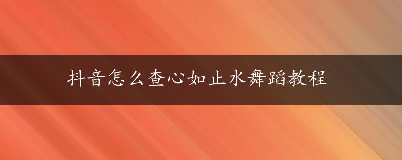 抖音怎么查心如止水舞蹈教程