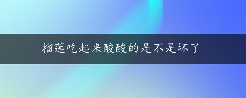 榴莲吃起来酸酸的是不是坏了