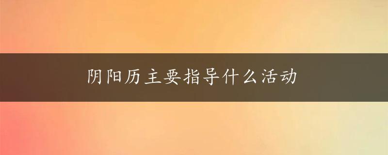 阴阳历主要指导什么活动