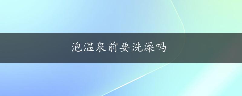 泡温泉前要洗澡吗