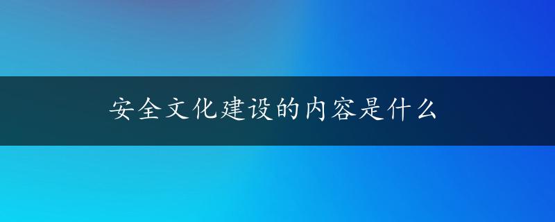 安全文化建设的内容是什么