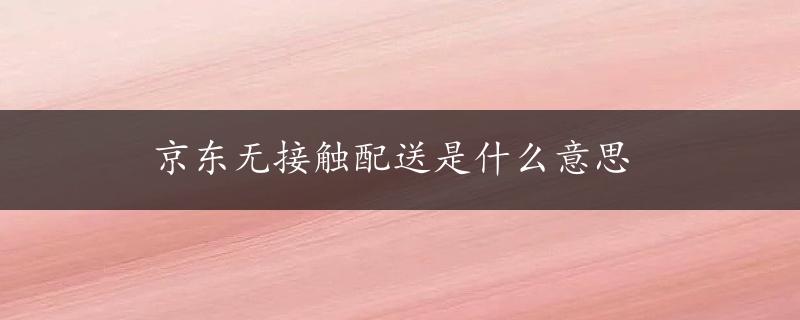 京东无接触配送是什么意思