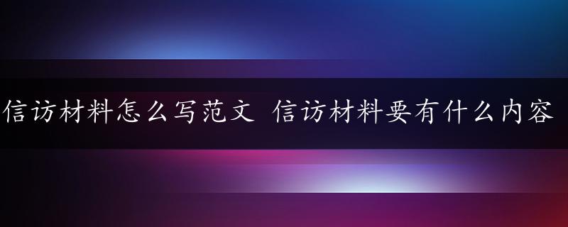 信访材料怎么写范文 信访材料要有什么内容