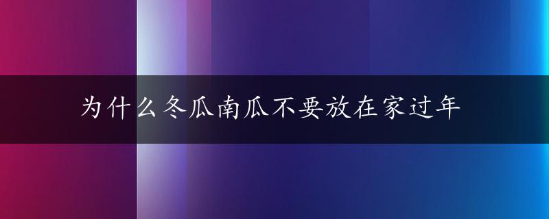 为什么冬瓜南瓜不要放在家过年