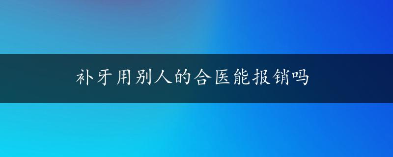 补牙用别人的合医能报销吗