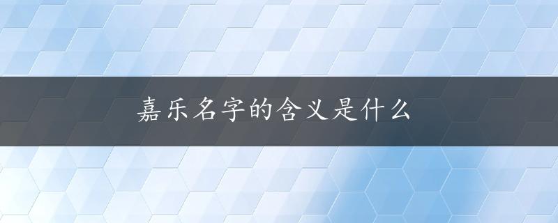 嘉乐名字的含义是什么