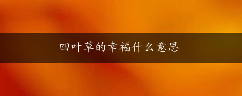 四叶草的幸福什么意思