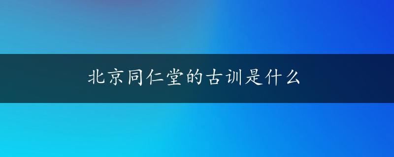 北京同仁堂的古训是什么