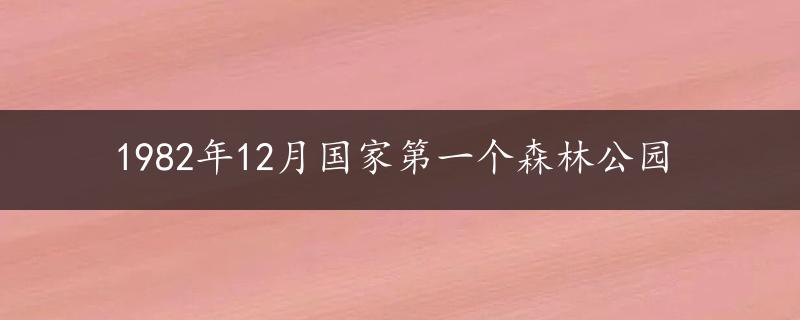 1982年12月国家第一个森林公园