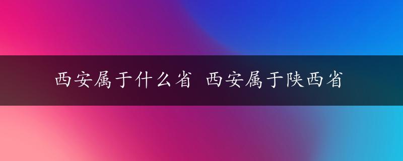 西安属于什么省 西安属于陕西省