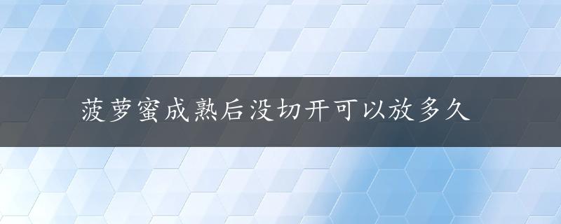 菠萝蜜成熟后没切开可以放多久