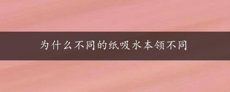 为什么不同的纸吸水本领不同