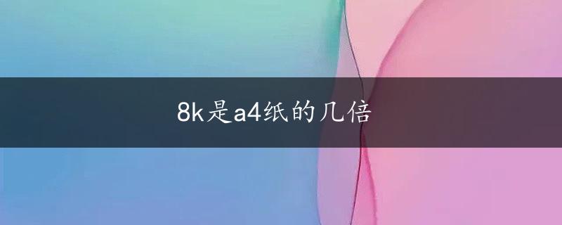 8k是a4纸的几倍