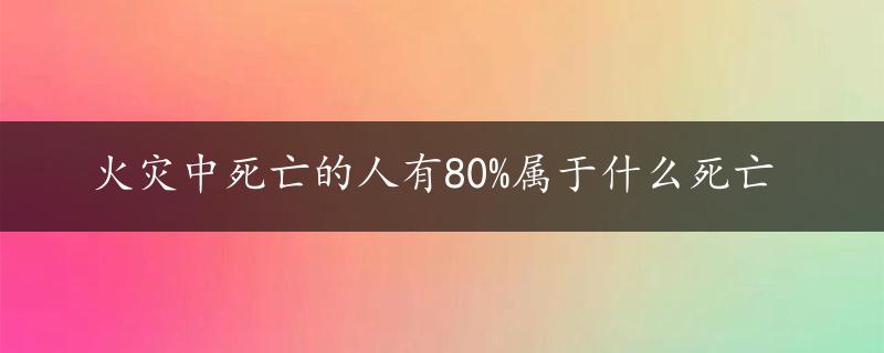 火灾中死亡的人有80%属于什么死亡