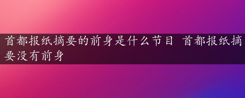 首都报纸摘要的前身是什么节目 首都报纸摘要没有前身